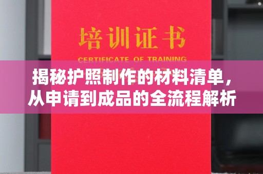 托克逊揭秘护照制作的材料清单，从申请到成品的全流程解析