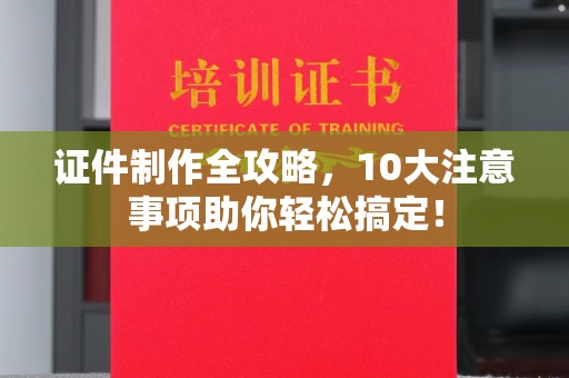 托克逊证件制作全攻略，10大注意事项助你轻松搞定！