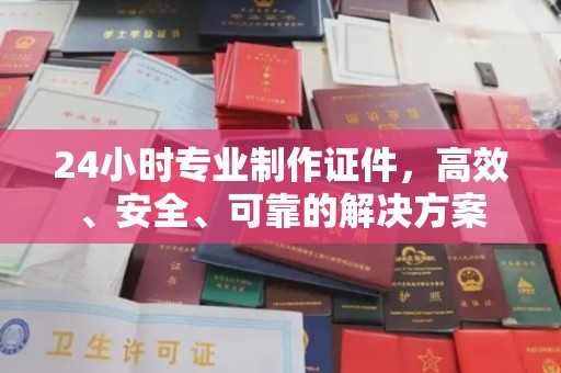 托克逊24小时专业制作证件，高效、安全、可靠的解决方案