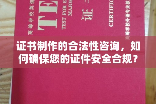 托克逊证书制作的合法性咨询，如何确保您的证件安全合规？