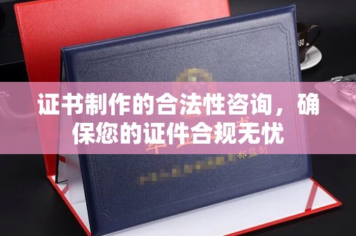 托克逊证书制作的合法性咨询，确保您的证件合规无忧
