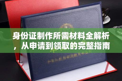托克逊身份证制作所需材料全解析，从申请到领取的完整指南