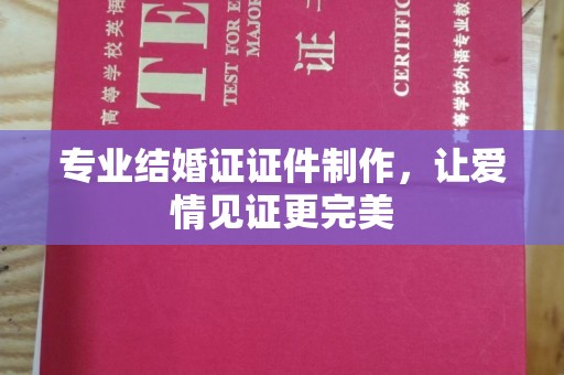 托克逊专业结婚证证件制作，让爱情见证更完美