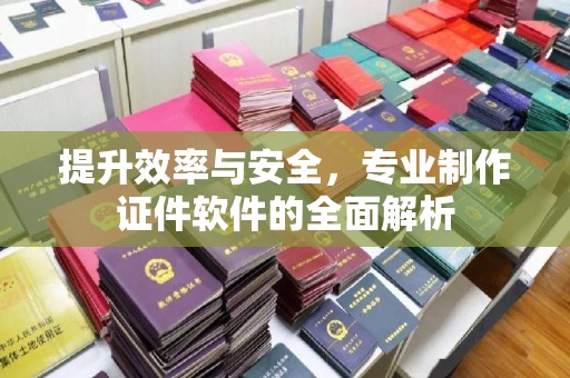 托克逊提升效率与安全，专业制作证件软件的全面解析