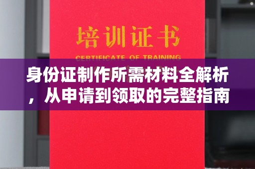 托克逊身份证制作所需材料全解析，从申请到领取的完整指南