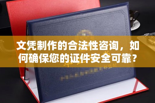 托克逊文凭制作的合法性咨询，如何确保您的证件安全可靠？
