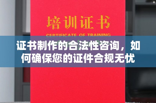 托克逊证书制作的合法性咨询，如何确保您的证件合规无忧