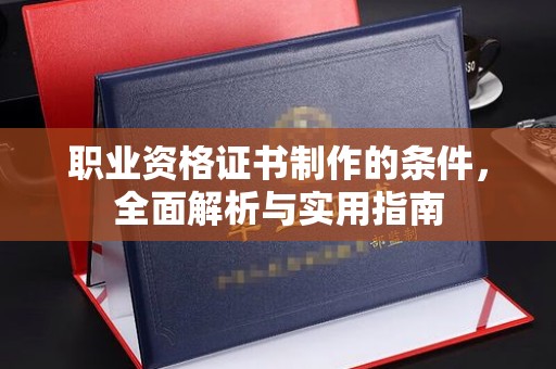 托克逊职业资格证书制作的条件，全面解析与实用指南