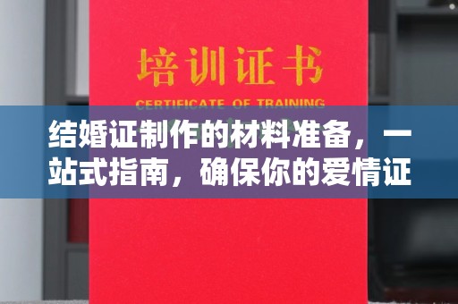托克逊结婚证制作的材料准备，一站式指南，确保你的爱情证书完美无瑕