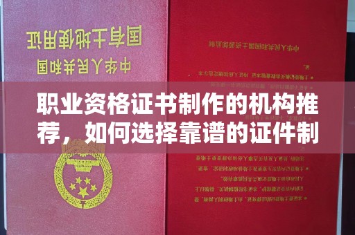 托克逊职业资格证书制作的机构推荐，如何选择靠谱的证件制作公司？