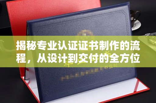 托克逊揭秘专业认证证书制作的流程，从设计到交付的全方位指南
