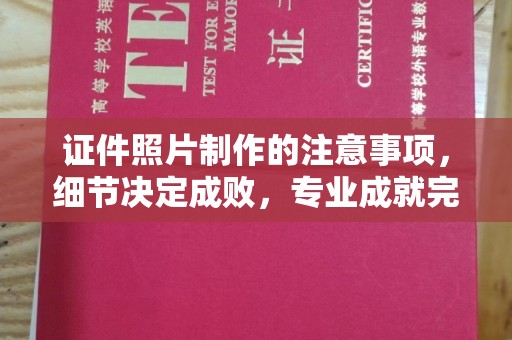 托克逊证件照片制作的注意事项，细节决定成败，专业成就完美